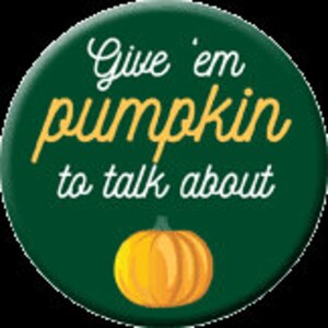 May include: Green button with the text "Give 'em pumpkin to talk about" in yellow script. A small orange pumpkin is at the bottom of the button.