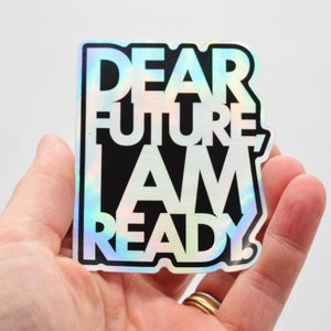 Dear Future, I Am Ready - Holographic Sticker - Perfect for laptops, notebooks and water bottles. :)