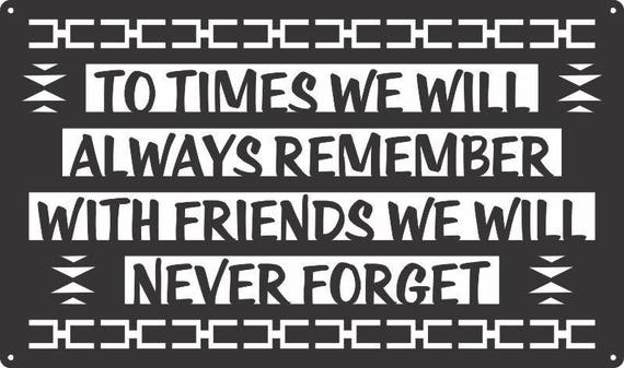 Outdoor Metal Art Patio Sign - To Times We Will Remember With Friends We Will Never Forget