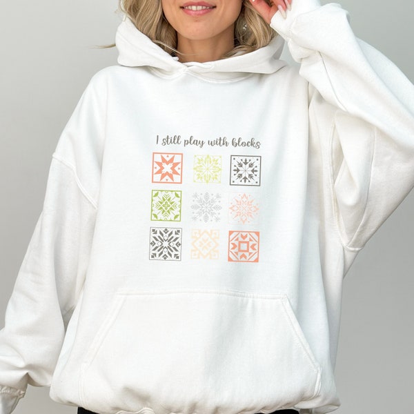 I Still Play with Blocks Funny Quilting Hoodie Sweatshirt, Quilt Block Shirt, Patchwork Quilt Lover Shirt, Sewing Shirt, Quilter Mom Gifts