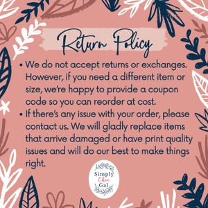 May include: A rectangular return policy sign with a dusty rose background and dark blue botanical border. The text reads: Return Policy. We do not accept returns or exchanges. However, if you need a different item or size, we're happy to provide a coupon code so you can reorder at cost. If there's any issue with your order, please contact us. We will gladly replace items that arrive damaged or have print quality issues and will do our best to make things right. Simply Chic Gal logo at bottom.