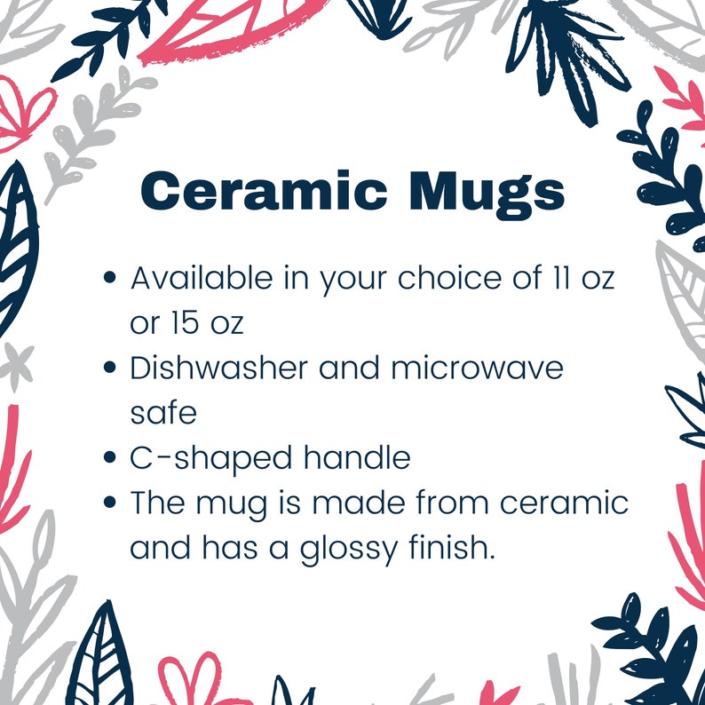 May include: Ceramic mugs available in 11 or 15 ounce sizes. Dishwasher and microwave safe with a C-shaped handle. The mugs are made from ceramic and have a glossy finish.