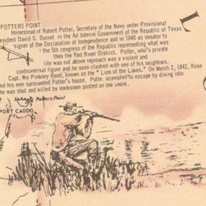 May include: A black and white illustration of a man holding a rifle, standing in tall grass near a body of water. The illustration is from a historical map of the area known as Potter's Point, Texas. The text on the map reads "Homestead of Robert Potter, Secretary of the Navy under Provisional President David G. Burnet in the Ad Interim Government of the Republic of Texas signer of the Declaration of Independence and in 1840 as senator to the 5th congress of the Republic representing what was then the Red River District. Potter, who's private life was not above reproach was a violent and controversial figure and he soon clashed with one of his neighbors. Capt. Wm Pinkney Rose, known as the 'Lion of the Lakes'. On March 2, 1842, Rose and his men surrounded Potter's house. Potte attempted to escape by diving into the lake, but he was shot and killed by marksmen posted on the shore."