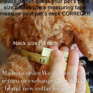 May include: Close-up of a yellow measuring tape around a dog's neck. The tape reads "11 inch". The text on the image reads "Please do not guess your pet's neck size. Please use a measuring tape measure your pet's neck CORRECT!! Made to order. We do not accept return or exchanges. You will get brand new collar for your pet!"