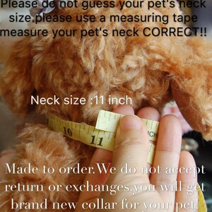May include: A close-up of a brown and white dog wearing a measuring tape around its neck. The tape reads "11 inch". The text "Neck size :11 inch" is visible below the tape. The text "Please do not guess your pet's neck size. Please use a measuring tape measure your pet's neck CORRECT!!" is visible at the top of the image. The text "Made to order. We do not accept return or exchanges. You will get brand new collar for your pet!" is visible at the bottom of the image.