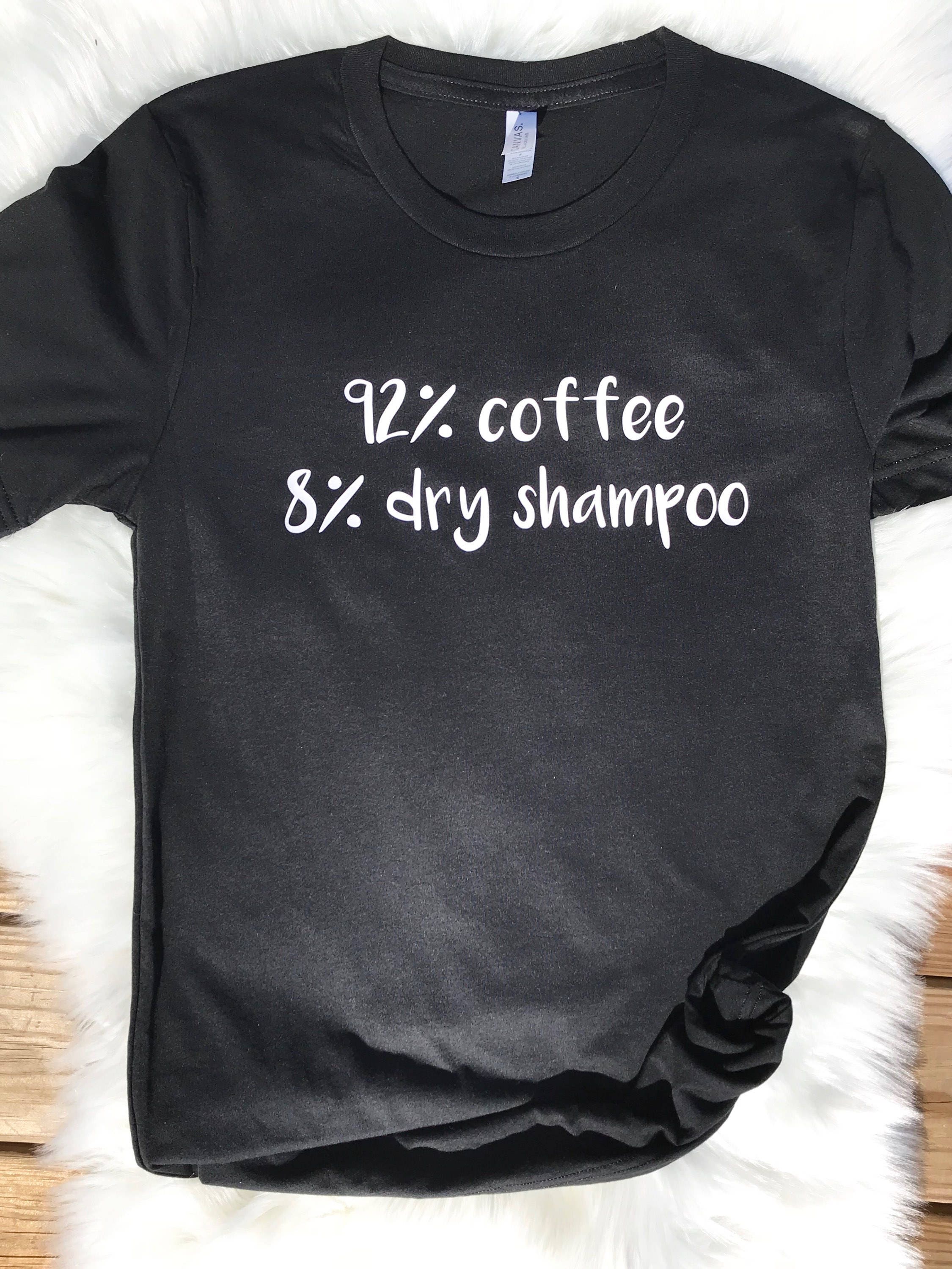coffee and dry shampoo shirt