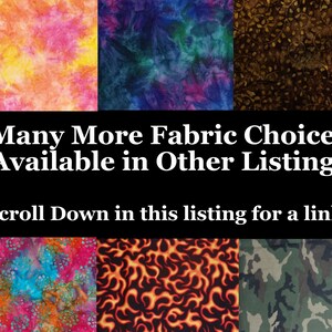May include: A collage of fabric swatches featuring a variety of patterns and colors, including tie-dye, flames, camouflage, and floral designs. The text "Many More Fabric Choices Available in Other Listings" and "Scroll Down in this listing for a link" is displayed below the swatches.