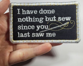 I Have Done Nothing But Sew Since You Last Saw Me - Embroidered Iron-on Patch