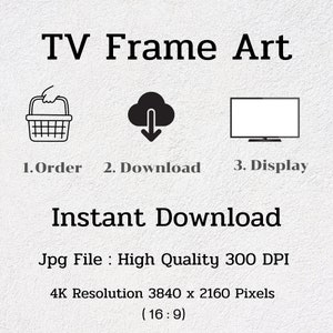 May include: A digital illustration showing the steps to download a TV frame art print. The steps are: 1. Order, 2. Download, 3. Display. The text "Instant Download" is displayed in large letters. The text "Jpg File: High Quality 300 DPI" is displayed below. The text "4K Resolution 3840 x 2160 Pixels (16:9)" is displayed below that.