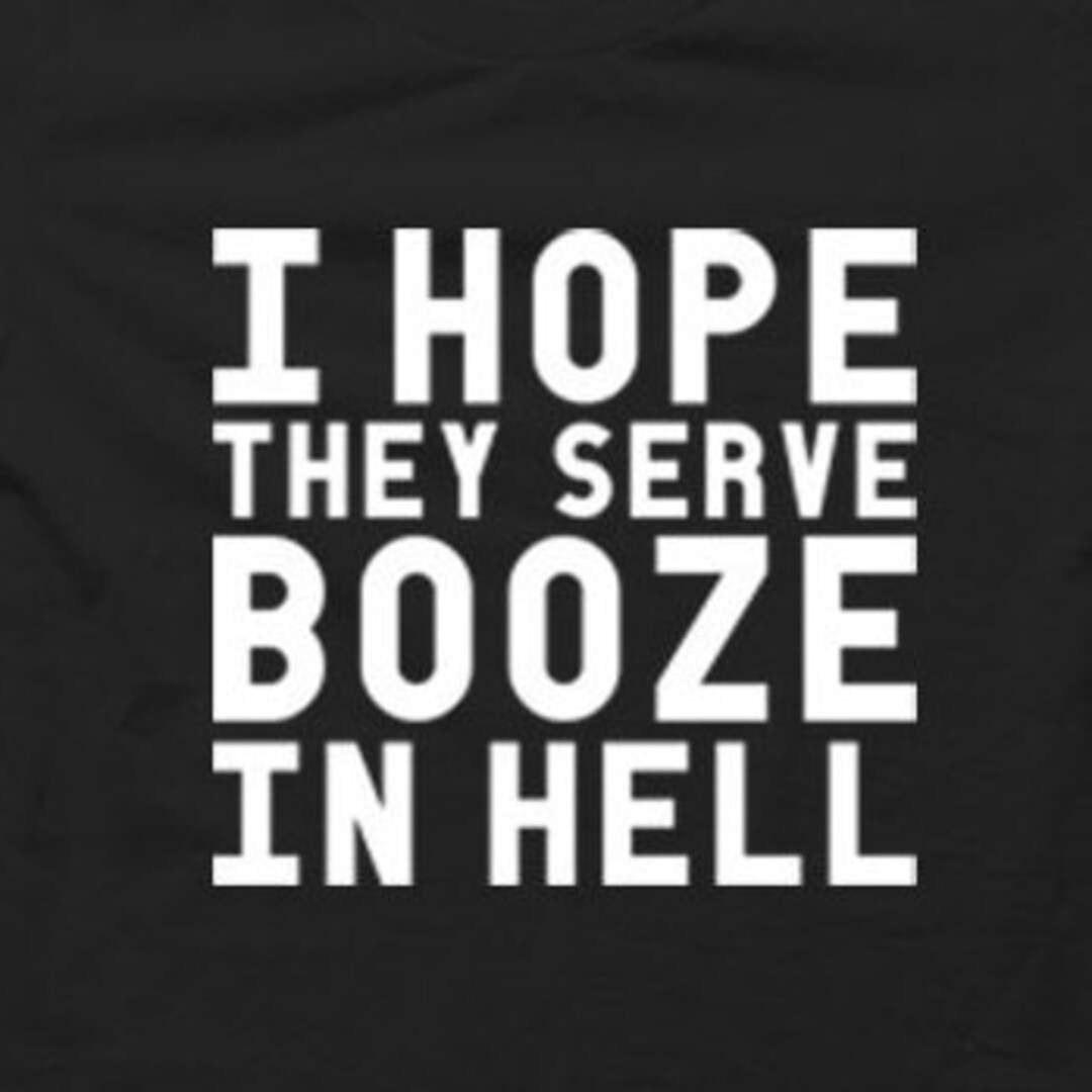 I Hope They Serve Booze in Hell - Tshirt FREE SHIPPING - Etsy