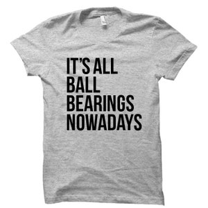 It&#39;s All Ball Bearings Nowadays - Tshirt FREE SHIPPING