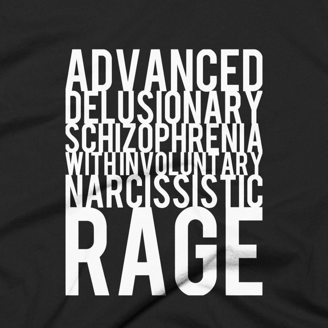 Advanced Delusionary Schizophrenia With Involuntary Narcissistic Rage Black Tshirt FREE SHIPPING Advanced Delusionary Schizophrenia With Involuntary Narcissistic Rage Black Tshirt FREE SHIPPING