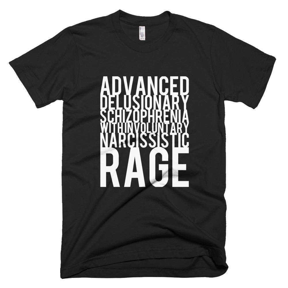 Advanced Delusionary Schizophrenia With Involuntary Narcissistic Rage Black Tshirt FREE SHIPPING Advanced Delusionary Schizophrenia With Involuntary Narcissistic Rage Black Tshirt FREE SHIPPING