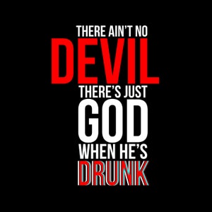 There Ain't No DEVIL It's Just God When He's Drunk - Tshirt FREE SHIPPING