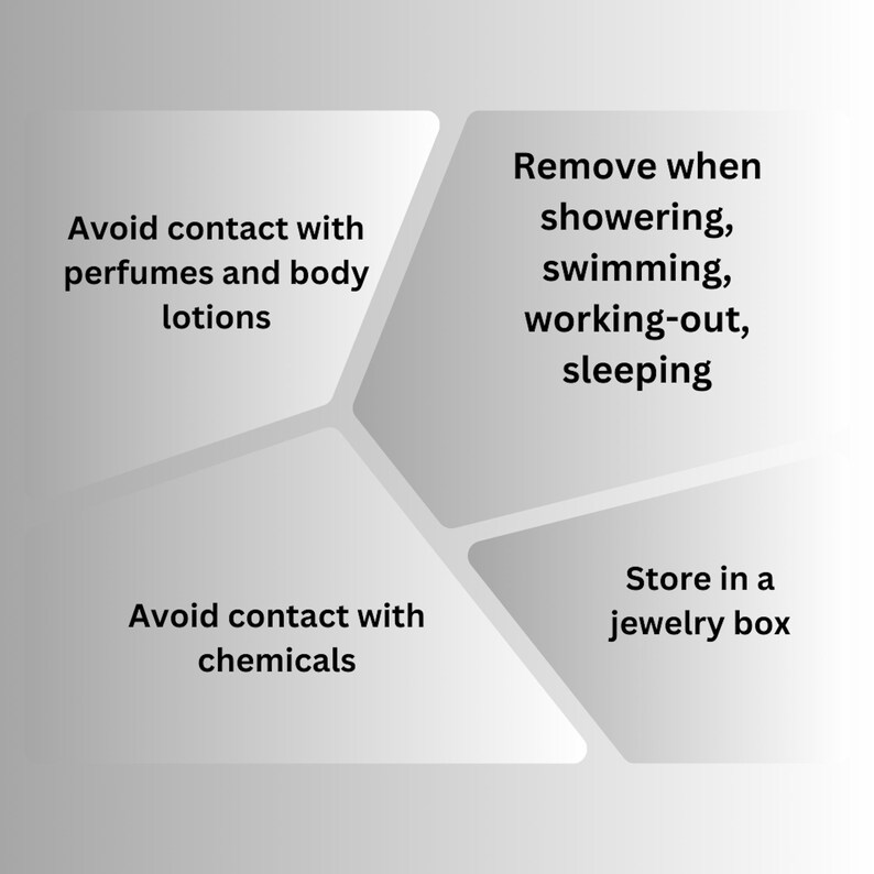 Care instructions for jewelry: Avoid contact with perfumes, lotions, and chemicals. Remove jewelry when showering, swimming, working out, or sleeping. Store jewelry in a jewelry box.
