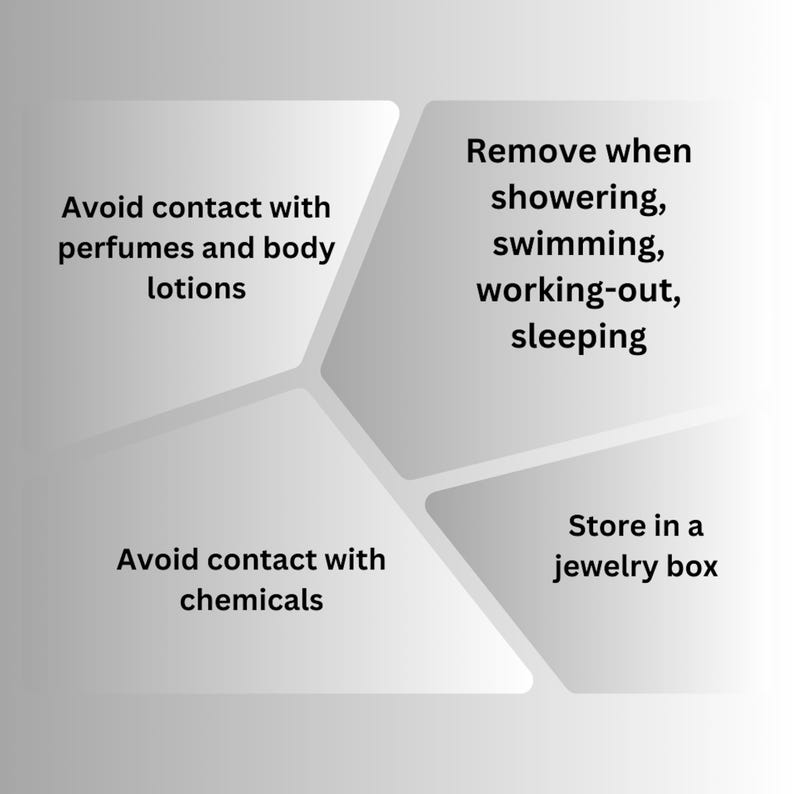Care instructions for jewelry: Avoid contact with perfumes, lotions, and chemicals. Remove jewelry when showering, swimming, working out, or sleeping. Store jewelry in a jewelry box.