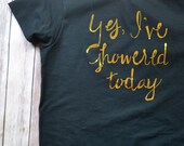 Yes, I've Showered Today TShirt  - Mom Tees by Poofy Cheeks in Gold Foil