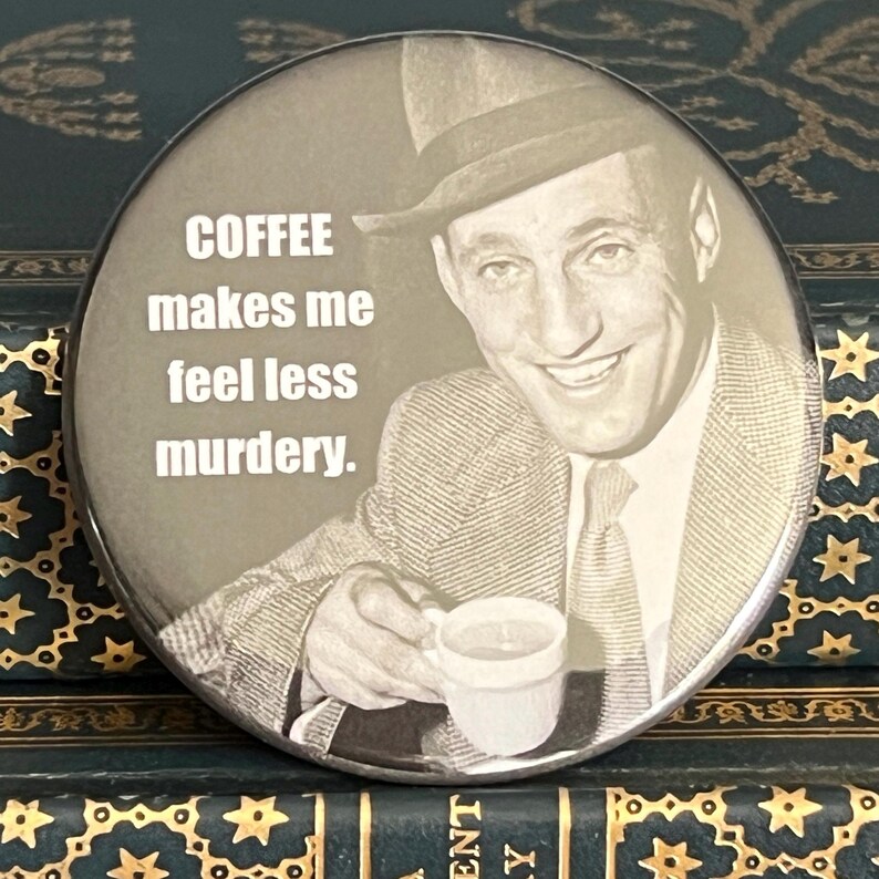 May include: A round button with a vintage image of a man in a suit and hat holding a coffee cup. The button has the text "COFFEE makes me feel less murdery."