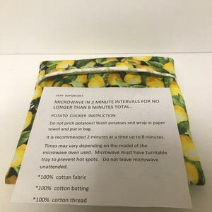 May include: A lemon-printed cotton bag with instructions for microwaving potatoes. The text reads: "VERY IMPORTANT: MICROWAVE IN 2 MINUTE INTERVALS FOR NO LONGER THAN 8 MINUTES TOTAL... POTATO COOKER INSTRUCTION: Do not prick potatoes! Wash potatoes and wrap in paper towel and put in bag. It is recommended 2 minutes at a time up to 8 minutes. Times may vary depending on the model of the microwave oven used. Microwave must have turntable tray to prevent hot spots. Do not leave microwave unattended. *100% cotton fabric *100% cotton batting *100% cotton thread"