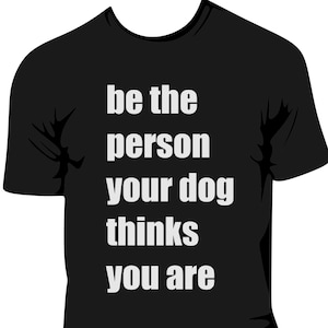 Be The Person Your Dog Thinks You Are T-Shirt