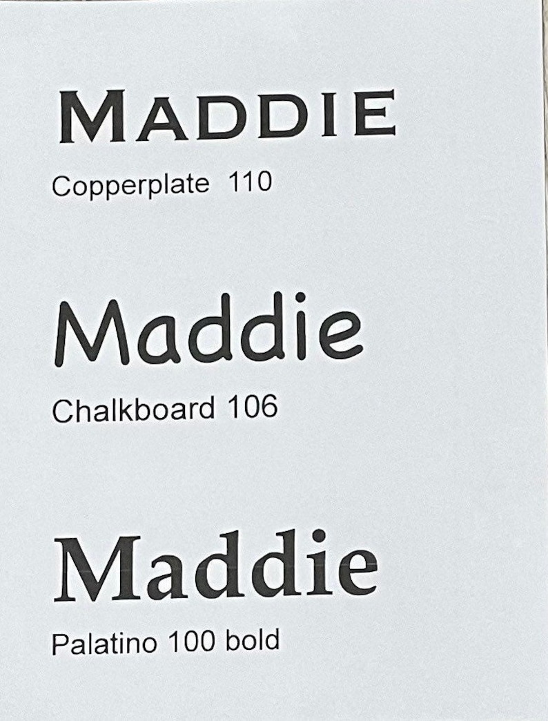 May include: A white document displaying the name Maddie in three distinct black fonts. The first line reads MADDIE Copperplate 110, the second line reads Maddie Chalkboard 106, and the third line reads Maddie Palatino 100 bold.