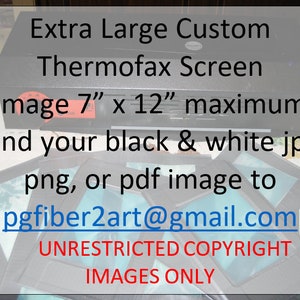 May include: A black and silver Thermofax screen with the text "Extra Large Custom Thermofax Screen" and "Image 7" x 12" maximum". The text "Send your black & white jpg, png, or pdf image to pgfiber2art@gmail.com UNRESTRICTED COPYRIGHT IMAGES ONLY" is also visible.