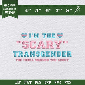 May include: Machine embroidery design with the text "I'M THE 'SCARY' TRANSGENDER THE MEDIA WARNED YOU ABOUT". The design includes a heart with the transgender flag colors. The design is available in 4", 5", 6", 7", and 8" sizes.