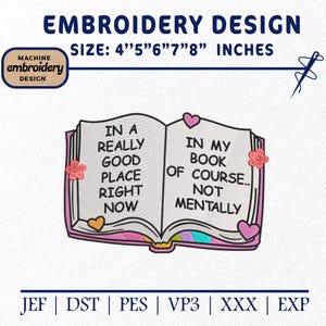 May include: Embroidery design featuring an open book with the text "In a really good place right now" and "In my book of course.. not mentally." The design size is 4" to 8" inches. Includes floral and heart accents.