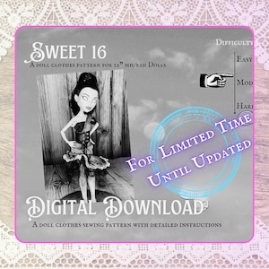 May include: A black and white photograph of a doll wearing a black and white dress with a corset. The doll is standing on a wooden surface. The image has text that says "Sweet 16", "A Doll Clothes Pattern for 12" MH/EAH Dolls", "For Limited Time Until Updated", and "Digital Download".
