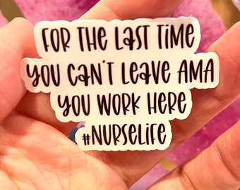 May include: White sticker with black text that reads "For the last time you can't leave AMA you work here #NURSELIFE".