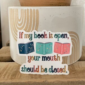 Bookish Vinyl Sticker Vinyl Decal If My Book Is Open Your Mouth Should Be Closed image 1