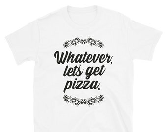 Whatever, let's get pizza - t-shirt. Italian food. Foodie. I love pizza.