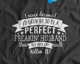 PERFECT Freakin Husband Mens Tshirt S-5XL Perfect Husband Killing It Never thought I would grow up to be a perfect husband Hubby