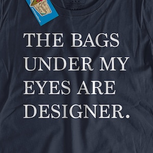 The Bags Under My Eyes Are Designer T-Shirt top funny  Lady Screen Printed T-Shirt womans mens  tshirt tees