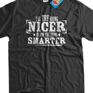 Funny T-Shirt Geek T-Shirt I'll Try Being Nicer If You Try Being Smarter  T-Shirt Tee Shirt T Shirt Mens Ladies Womens Youth Kids