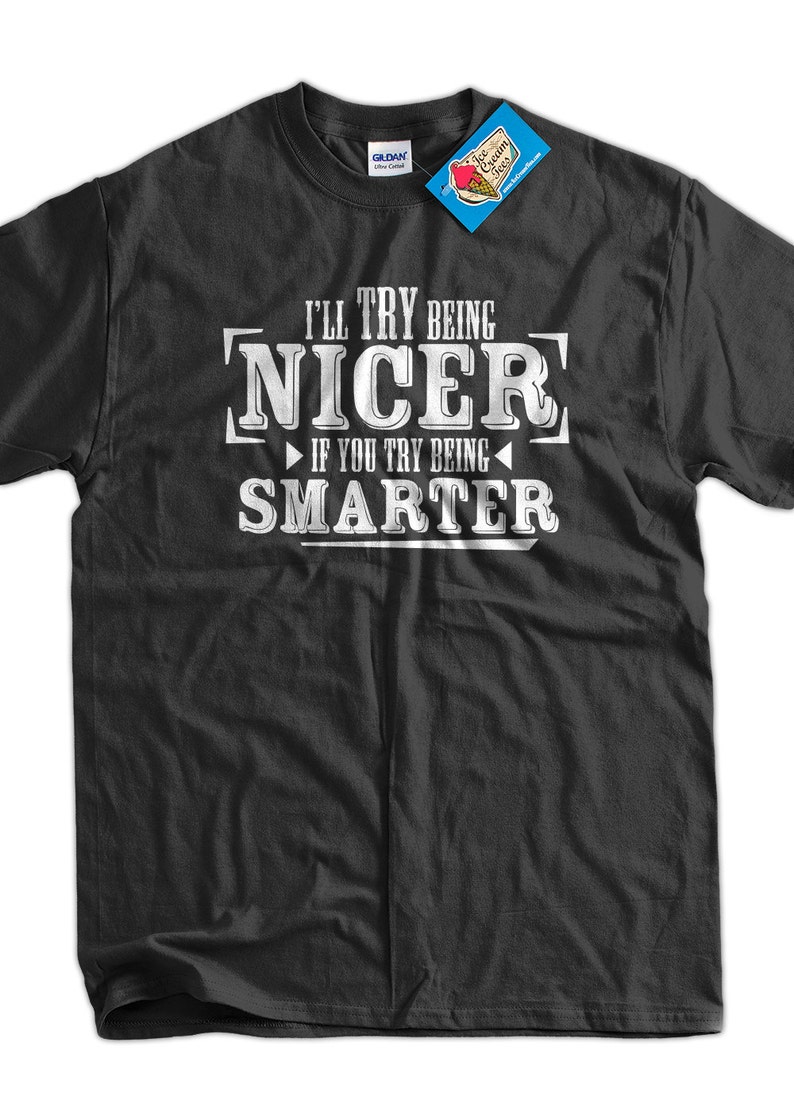 Funny T-Shirt Geek T-Shirt I'll Try Being Nicer If You Try Being Smarter T-Shirt Tee Shirt T Shirt Mens Ladies Womens Youth Kids image 1