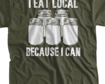 I Eat Local Because I Can T-Shirt - Fresh Farm Food T-Shirt Canning T-Shirt Screen Printed T-Shirt  Mens Womens Ladies Youth Kids Geek Funny