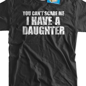 Gift Idea You Can't Scare Me I Have A Daughter Fathers Day Funny Geek Nerd Cool  Tee Shirt T Shirt  Mens Ladies Womens
