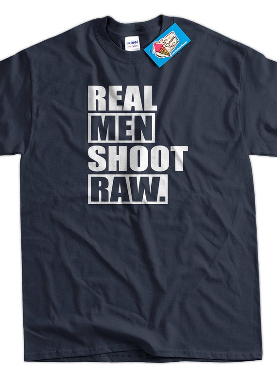 Real Men Shoot Raw Photographer T Shirt Real Men Shoot Raw Photographer T Shirt