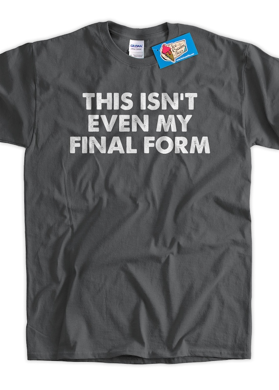 Funny Meme T-shirt This Isn't Even My Final Form T-Shirt Gifts for Guys Screen Printed T-Shirt Tee Shirt Mens Ladies Womens Youth Kids