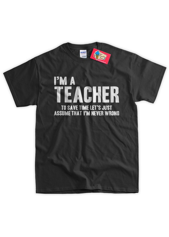 I'm A Teacher I'm Never Wrong T-Shirt I'm A Teacher I'm Never Wrong T-Shirt