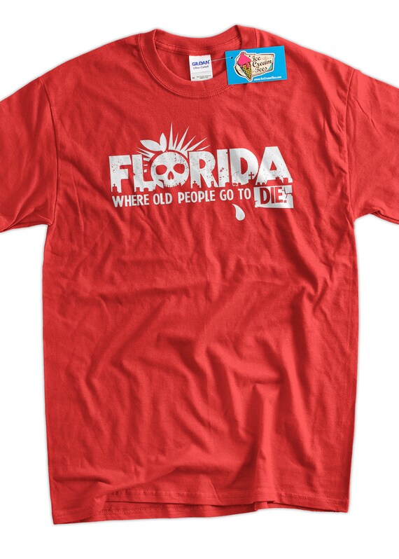 Funny Florida TShirt Florida Where Old People Go To Die Etsy