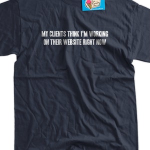 Puede incluir: Una camiseta azul marino con texto blanco que dice "Mis clientes piensan que estoy trabajando en su sitio web ahora mismo".