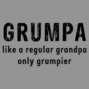 May include: A black and white graphic design with the text "GRUMPA like a regular grandpa only grumpier".