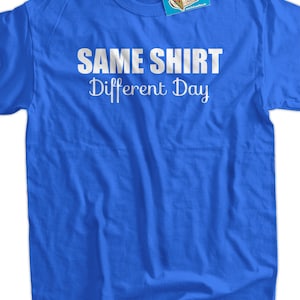 Same Shirt Different Day T-Shirt Gifts for Dad Screen Printed T-Shirt Tee Shirt T Shirt Mens Ladies Womens