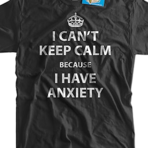 Anxiety T-shirt Funny Shirt Anxiety Shirt I Can't Keep Calm Because I Have Anxiety T-Shirt funny Keep Calm T-Shirt Shirt Mens Ladies Womens image 1