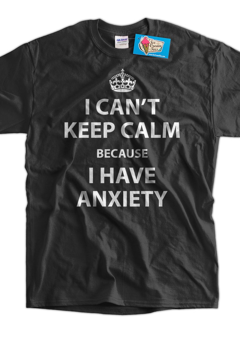 Anxiety T-shirt Funny Shirt Anxiety Shirt I Can't Keep Calm Because I Have Anxiety T-Shirt funny Keep Calm T-Shirt Shirt Mens Ladies Womens 