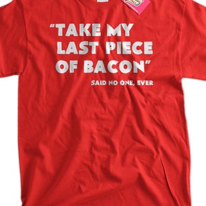 Funny Bacon T-shirt Take My Last Piece Of Bacon Said No One T-Shirt Screen Printed T-Shirt Tee Shirt Mens Ladies Womens Youth Kids image 1