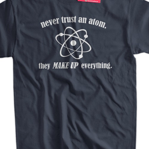 Never Trust An Atom T-Shirt - Science T-Shirt Geek TShirt Chemistry T-Shirt Screen Printed T-Shirt Tee Shirt T Shirt Mens Ladies Womens