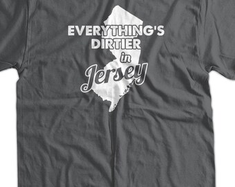 Funny New Jersey T-Shirt Everything Is Dirtier In Jersey T-Shirt Screen Printed T-Shirt Tee Shirt Mens Ladies Womens Youth Kids